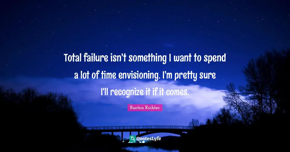 Total failure isn't something I want to spend a lot of time envisioning. I'm pretty sure I'll recognize it if it comes.