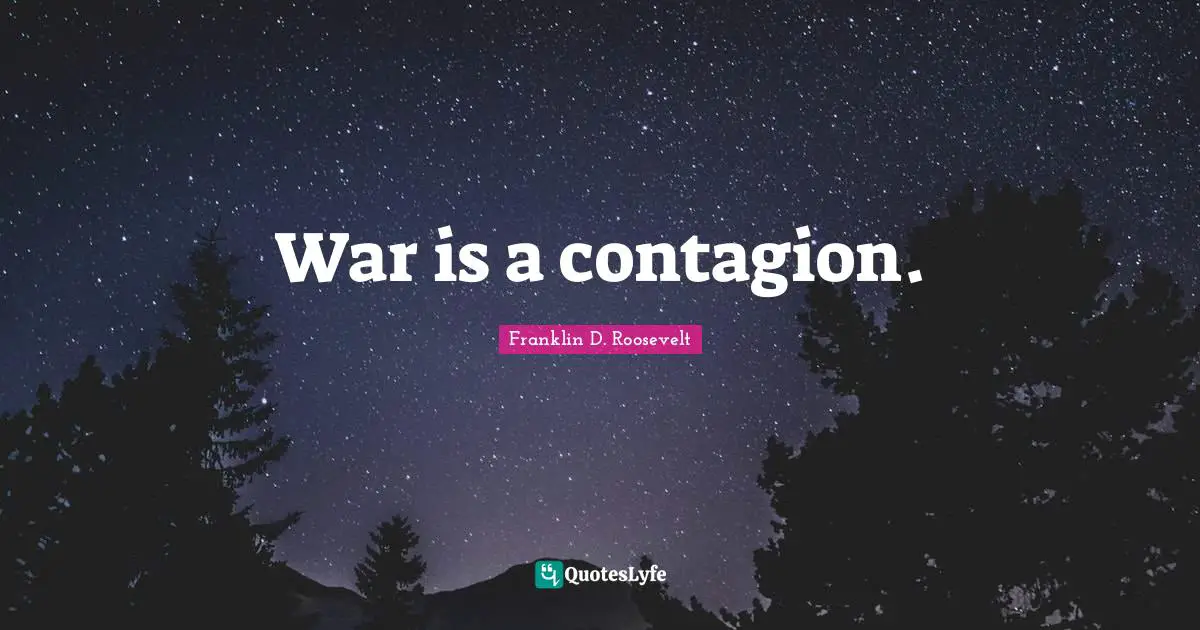 War is a contagion.