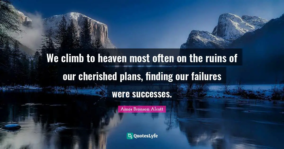 Amos Bronson Alcott Quotes: "We climb to heaven most often on the ruins of our cherished plans, finding our failures were successes."