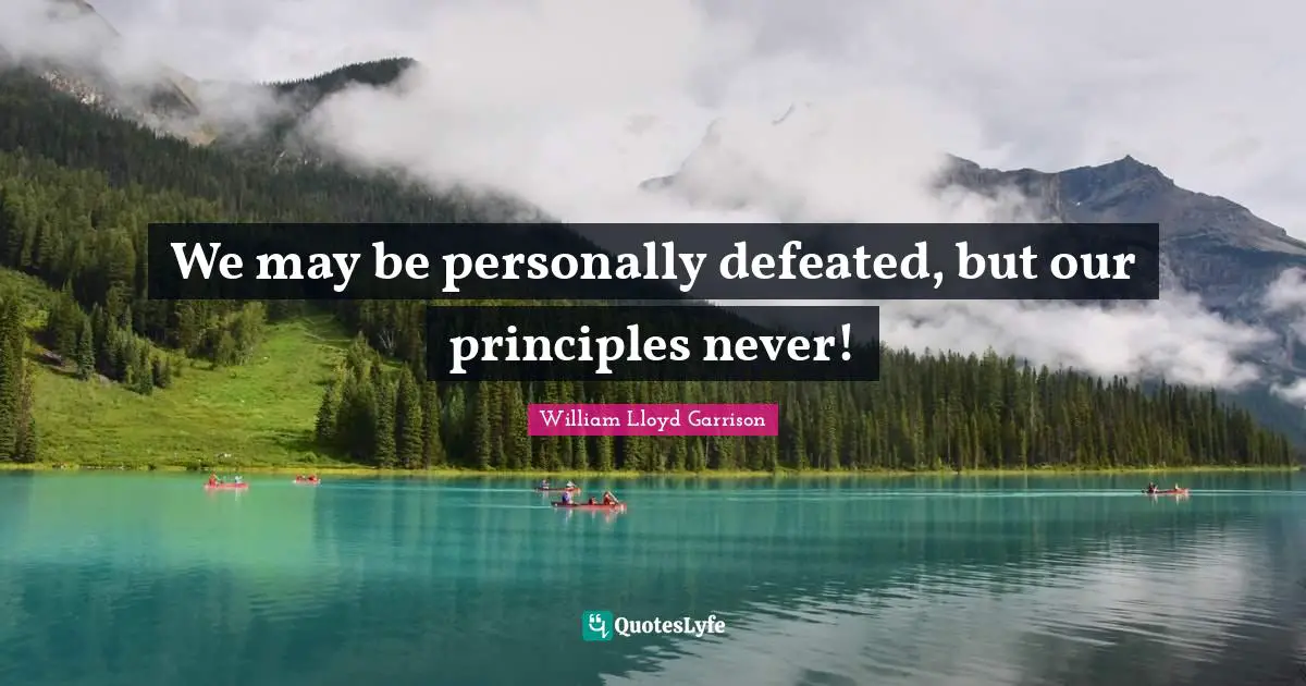 We may be personally defeated, but our principles never!