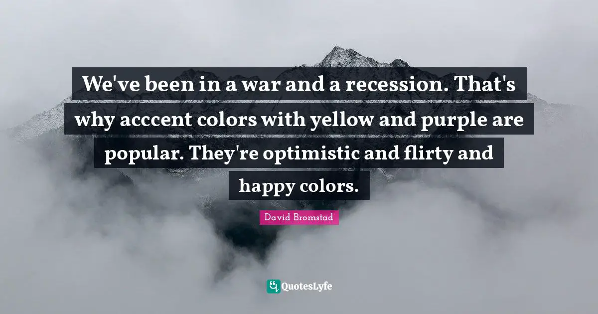 We've been in a war and a recession. That's why acccent colors with yellow and purple are popular. They're optimistic and flirty and happy colors.