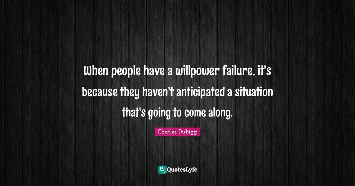 When people have a willpower failure, it's because they haven't anticipated a situation that's going to come along.