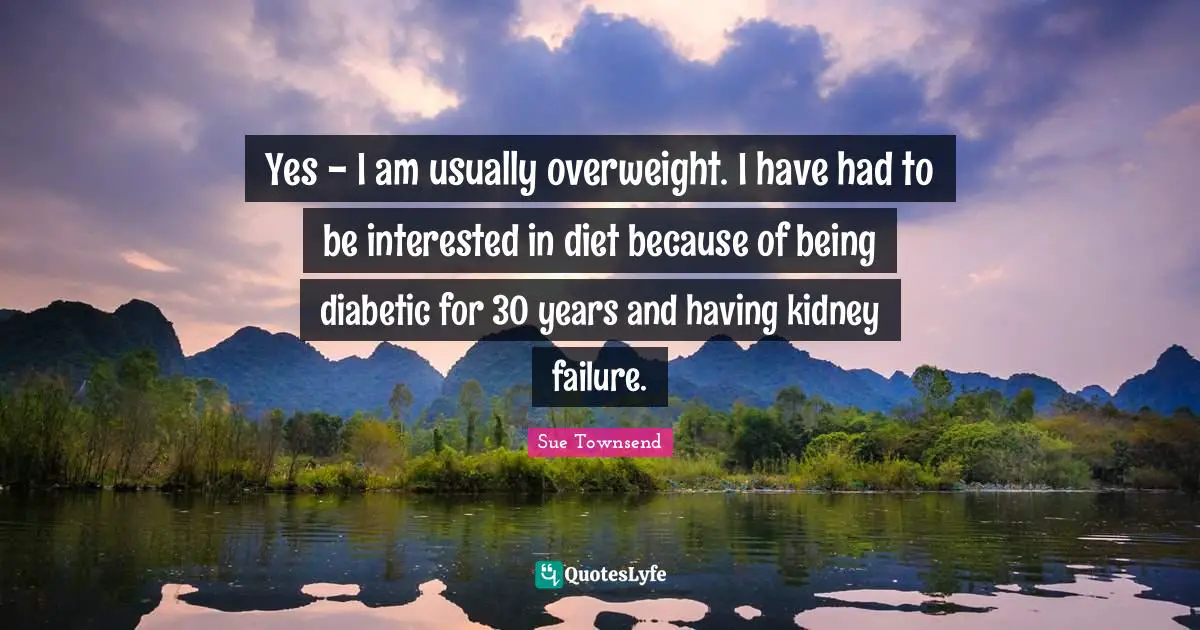 Yes - I am usually overweight. I have had to be interested in diet because of being diabetic for 30 years and having kidney failure.