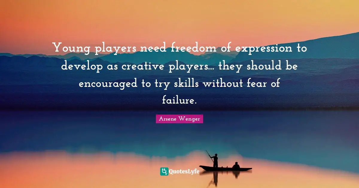 Young players need freedom of expression to develop as creative players... they should be encouraged to try skills without fear of failure.