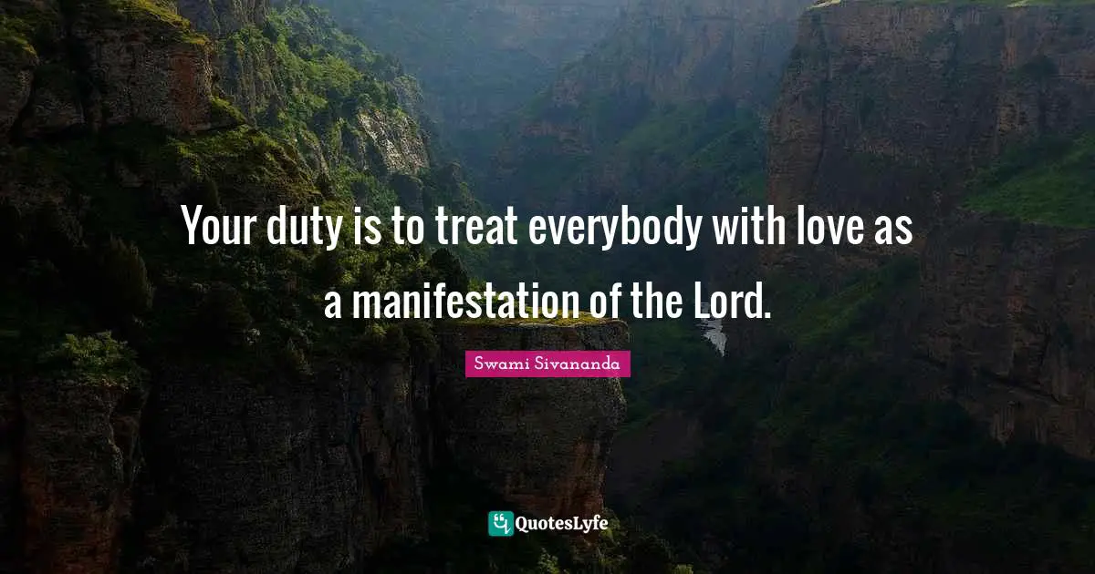 Treat Quotes: "Your duty is to treat everybody with love as a manifestation of the Lord."