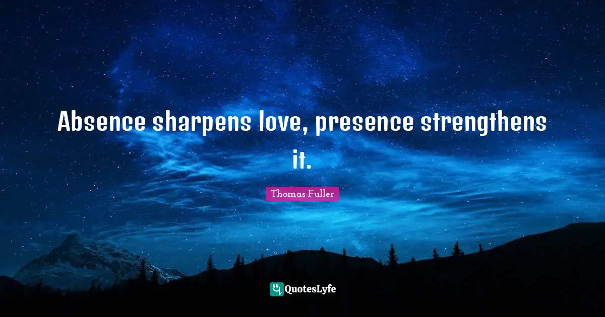 Absence Sharpens Love Presence Strengthens It Quote By Thomas Fuller Quoteslyfe