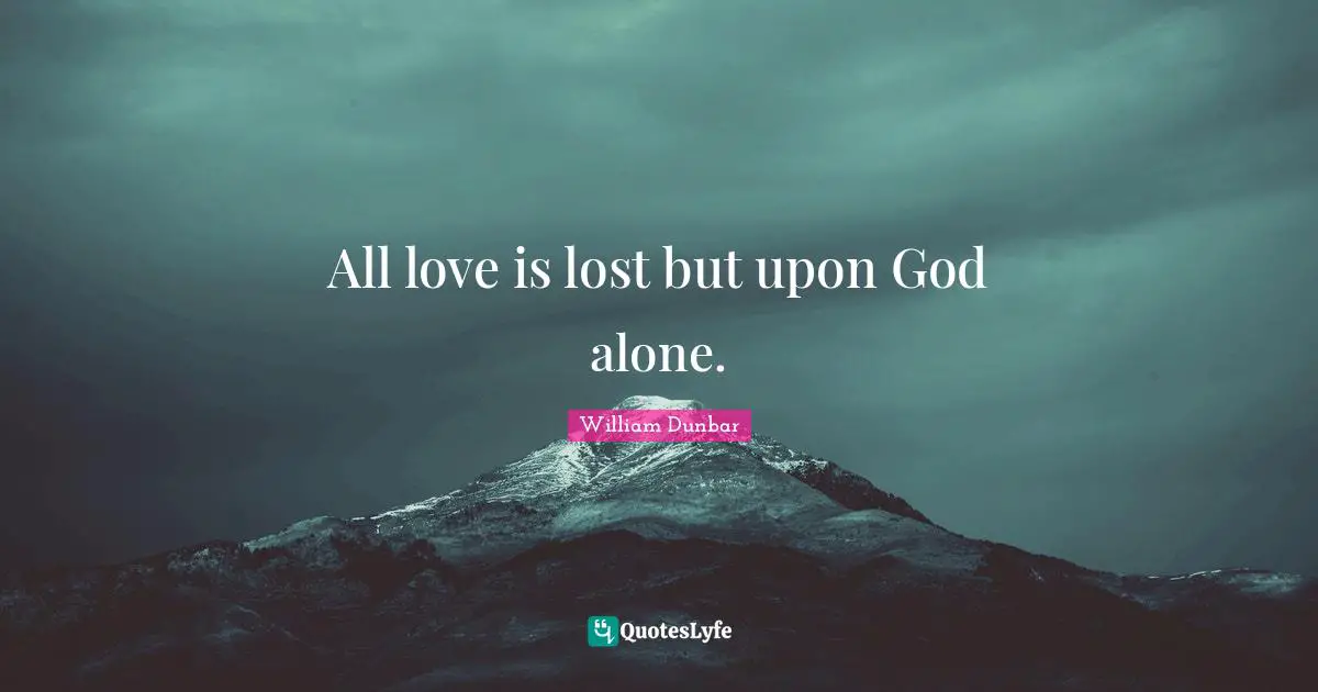 All love is lost but upon God alone.