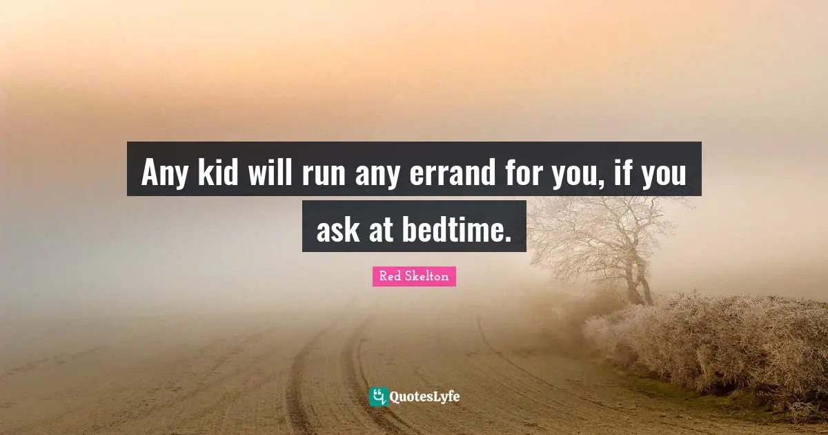 Any kid will run any errand for you, if you ask at bedtime.