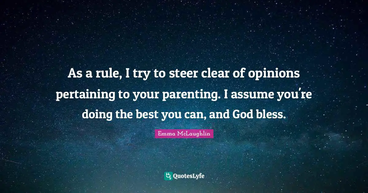 Emma McLaughlin Quotes: "As a rule, I try to steer clear of opinions pertaining to your parenting. I assume you're doing the best you can, and God bless."