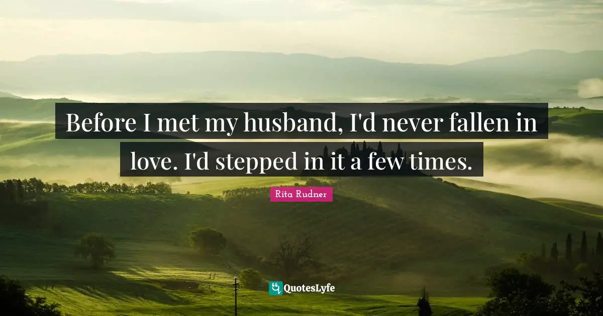 Rita Rudner Quotes: "Before I met my husband, I'd never fallen in love. I'd stepped in it a few times."