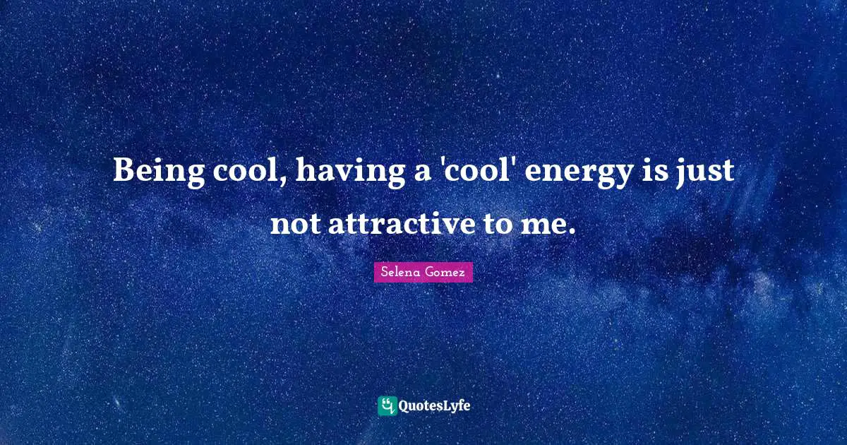 Selena Quotes: "Being cool, having a 'cool' energy is just not attractive to me."
