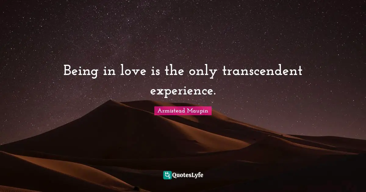 Being in love is the only transcendent experience.