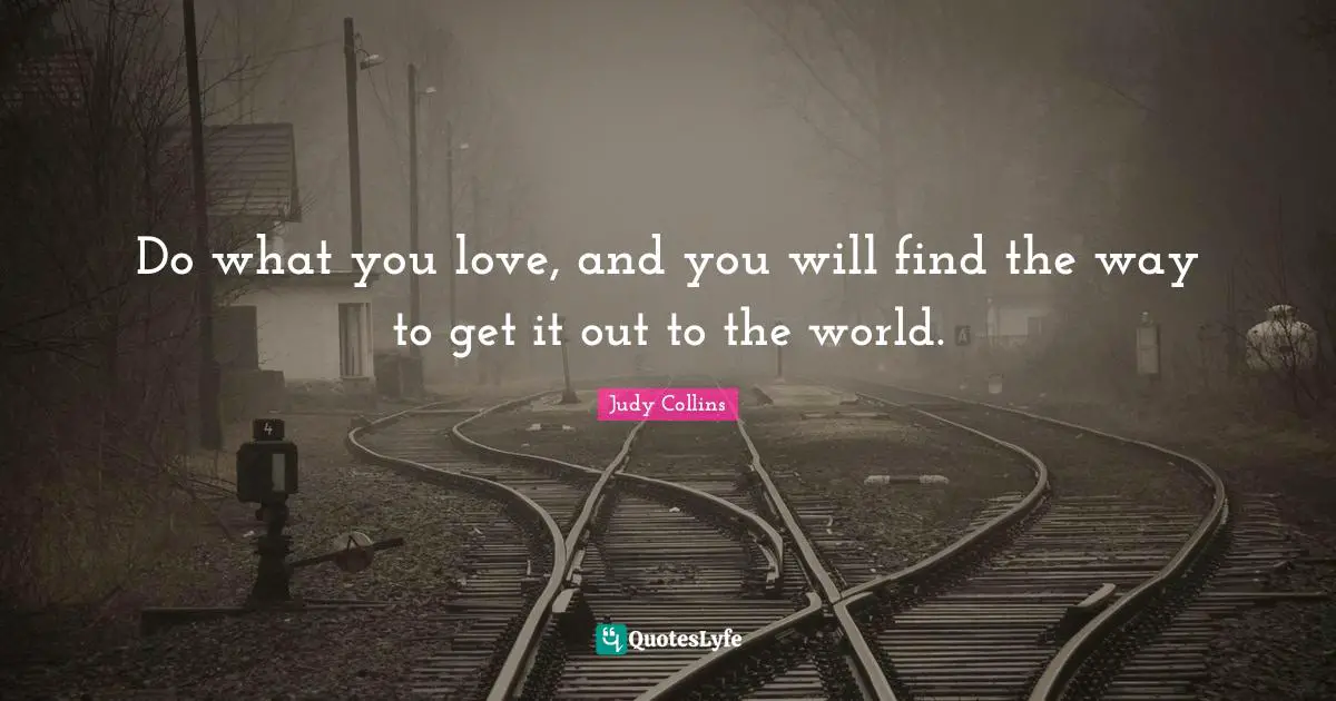 Judy Collins Quotes: "Do what you love, and you will find the way to get it out to the world."
