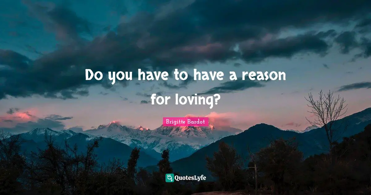 Brigitte Bardot Quotes: "Do you have to have a reason for loving?"