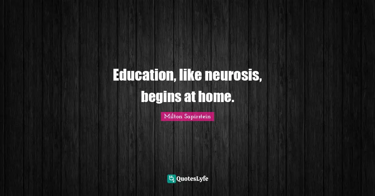Education, like neurosis, begins at home.