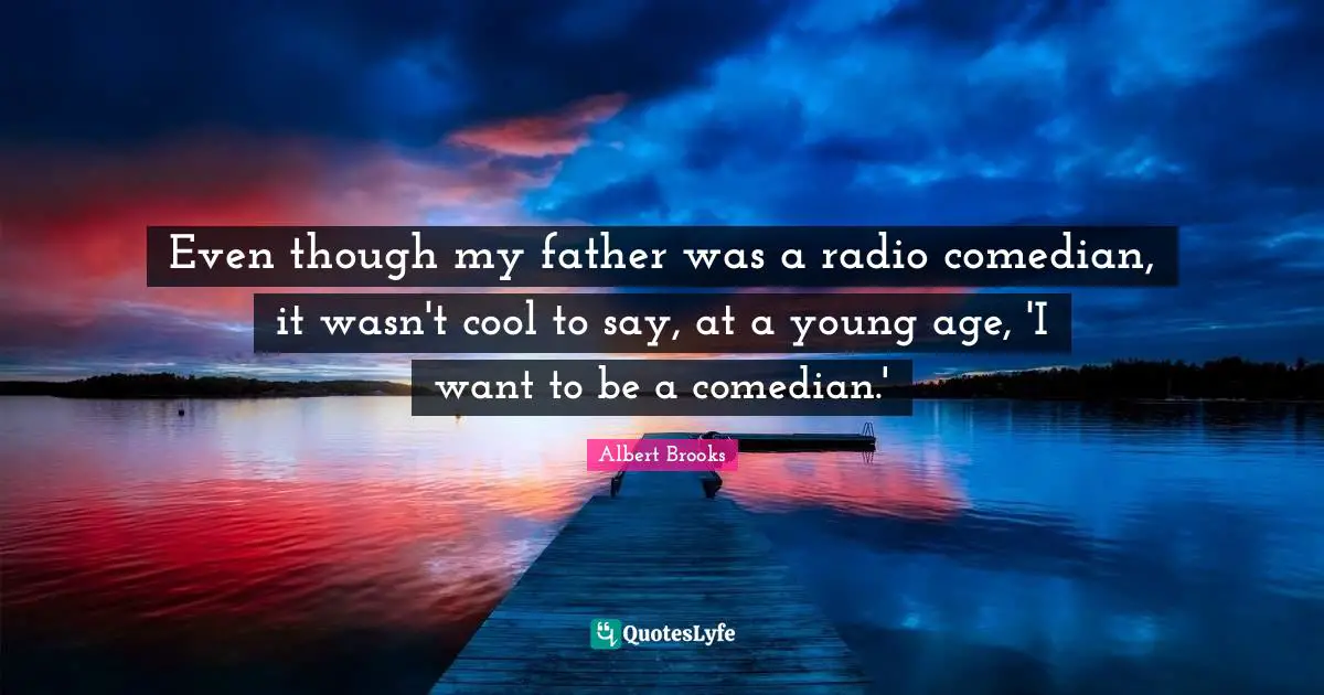 Even though my father was a radio comedian, it wasn't cool to say, at a young age, 'I want to be a comedian.'