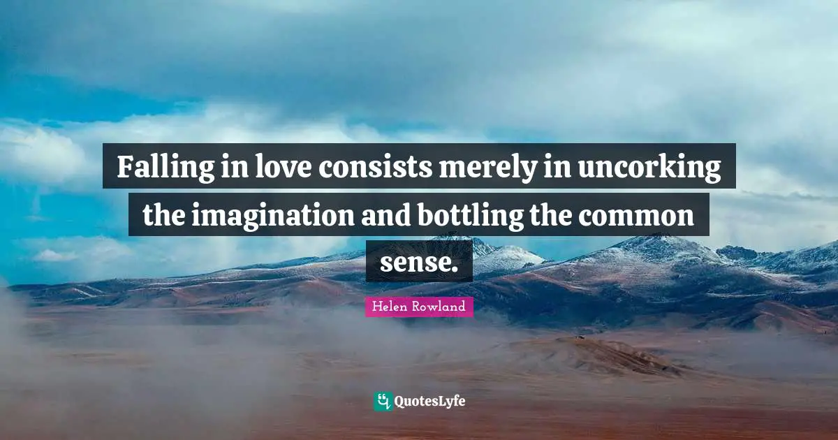 Falling in love consists merely in uncorking the imagination and bottling the common sense.