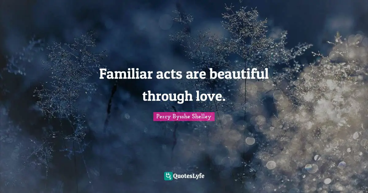 Familiar Quotes: "Familiar acts are beautiful through love."