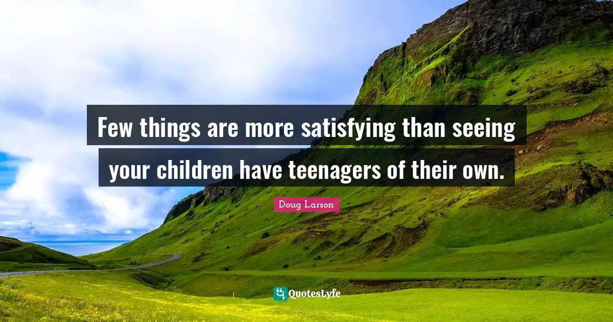 Few things are more satisfying than seeing your children have teenagers of their own.