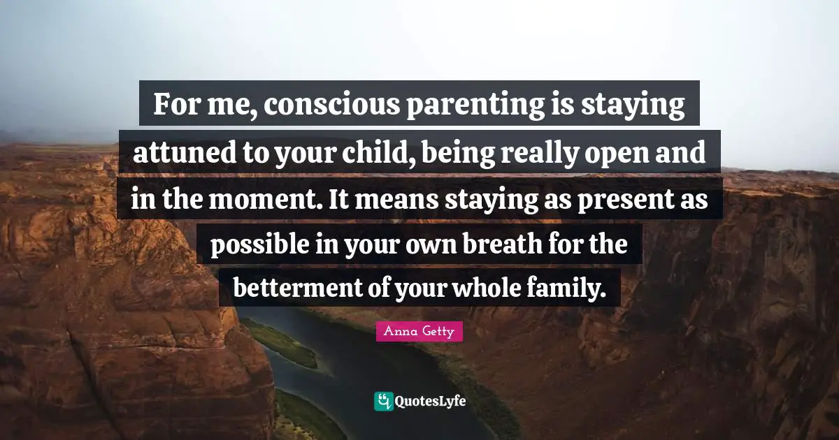 For me, conscious parenting is staying attuned to your child, being really open and in the moment. It means staying as present as possible in your own breath for the betterment of your whole family.