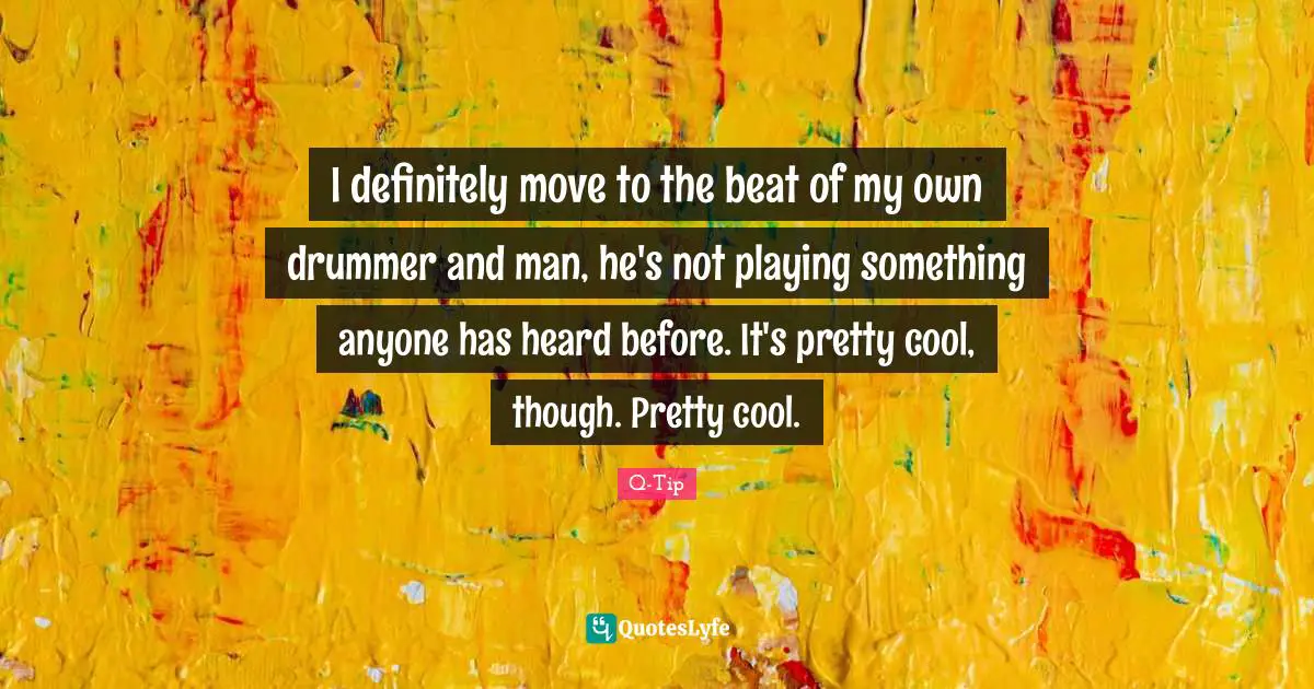 I definitely move to the beat of my own drummer and man, he's not playing something anyone has heard before. It's pretty cool, though. Pretty cool.