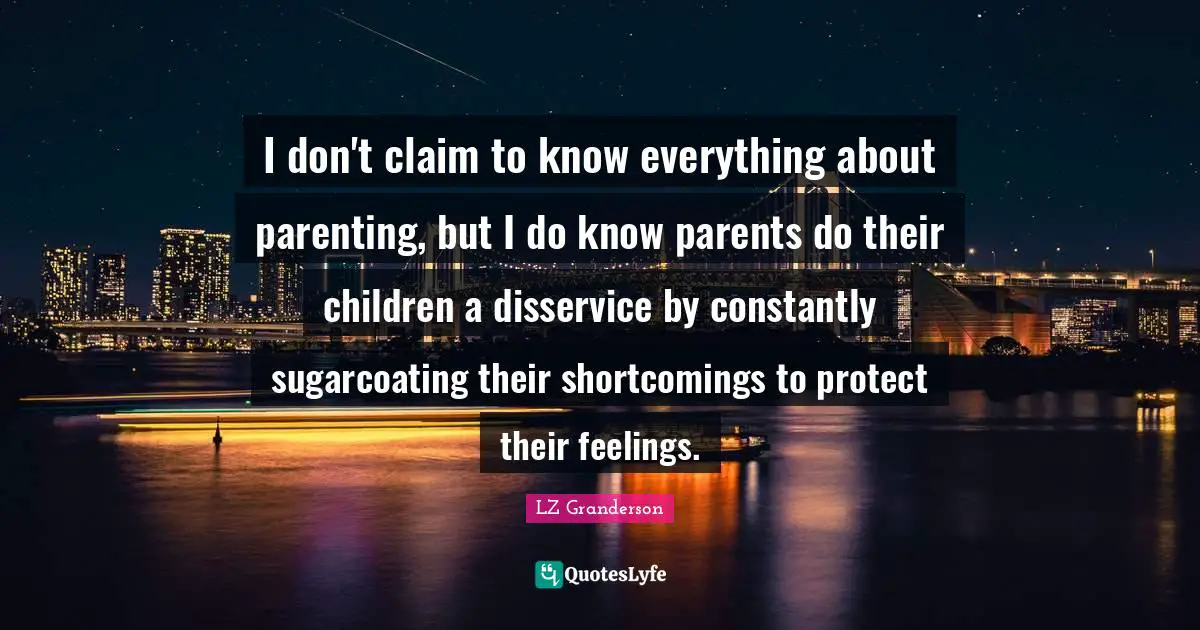 I don't claim to know everything about parenting, but I do know parents do their children a disservice by constantly sugarcoating their shortcomings to protect their feelings.