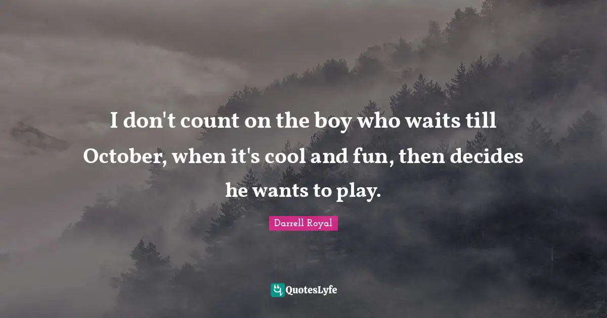 I don't count on the boy who waits till October, when it's cool and fun, then decides he wants to play.
