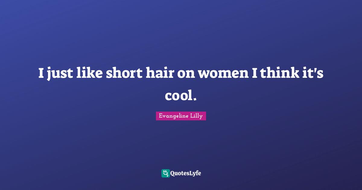 I just like short hair on women I think it's cool.