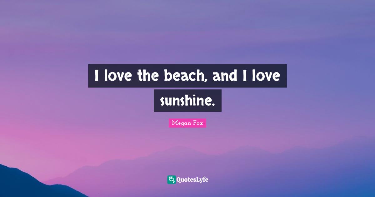 I love the beach, and I love sunshine.