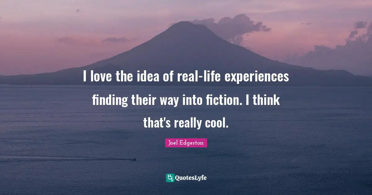 I love the idea of real-life experiences finding their way into fiction. I think that's really cool.