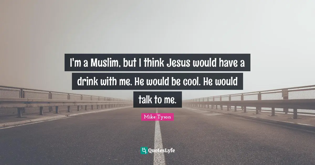 I'm a Muslim, but I think Jesus would have a drink with me. He would be cool. He would talk to me.