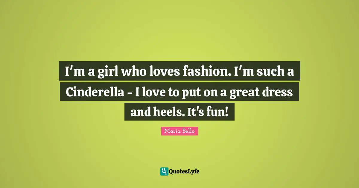 I'm a girl who loves fashion. I'm such a Cinderella - I love to put on a great dress and heels. It's fun!