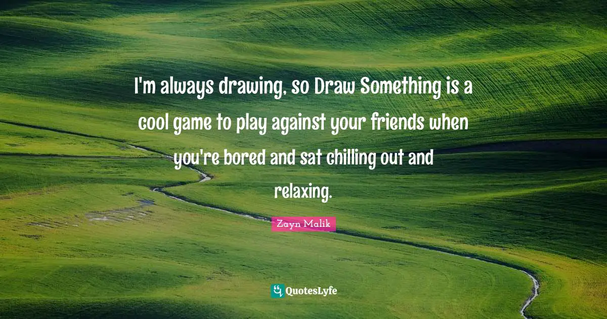 Zayn Malik Quotes: "I'm always drawing, so Draw Something is a cool game to play against your friends when you're bored and sat chilling out and relaxing."