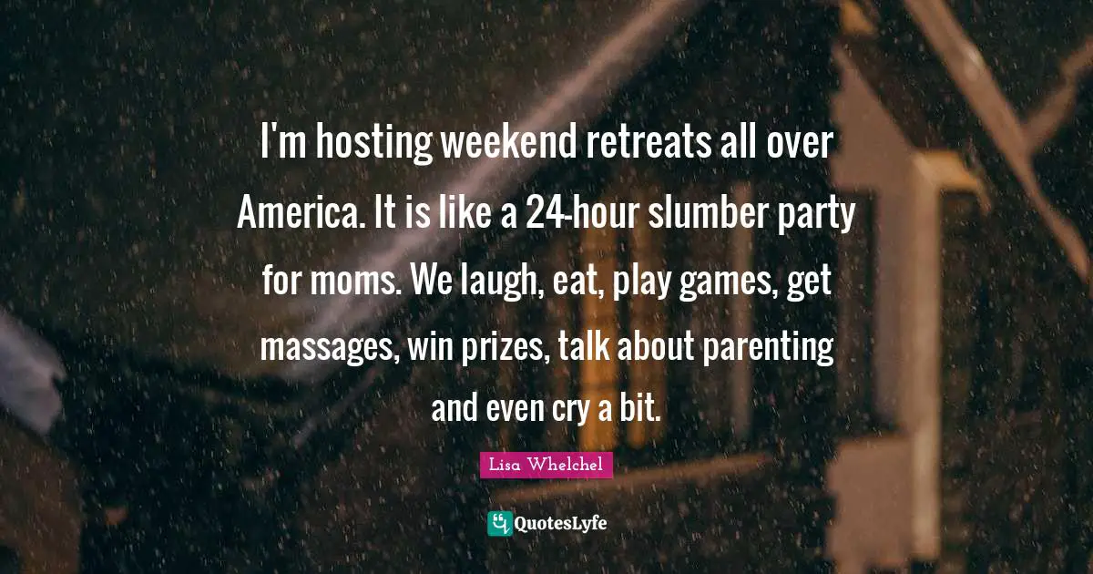 I'm hosting weekend retreats all over America. It is like a 24-hour slumber party for moms. We laugh, eat, play games, get massages, win prizes, talk about parenting and even cry a bit.