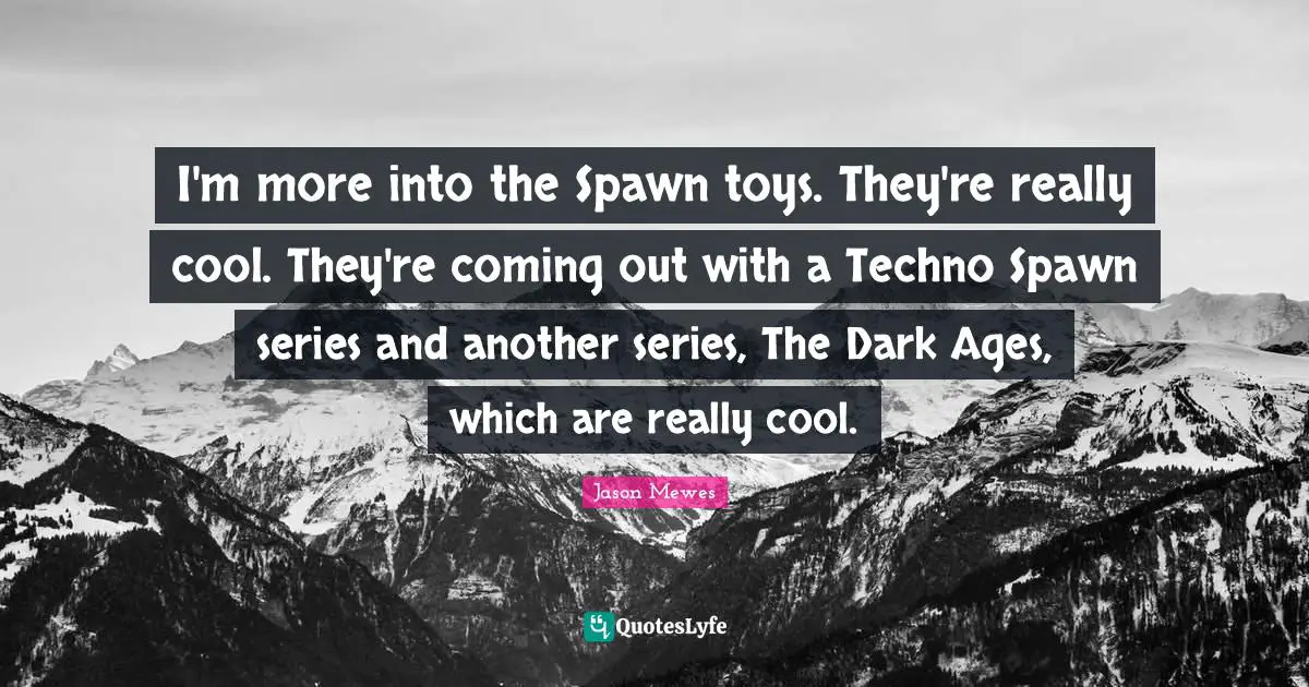 Jason Mewes Quotes: "I'm more into the Spawn toys. They're really cool. They're coming out with a Techno Spawn series and another series, The Dark Ages, which are really cool."