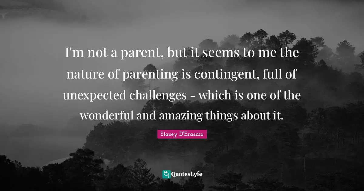 I'm not a parent, but it seems to me the nature of parenting is contingent, full of unexpected challenges - which is one of the wonderful and amazing things about it.