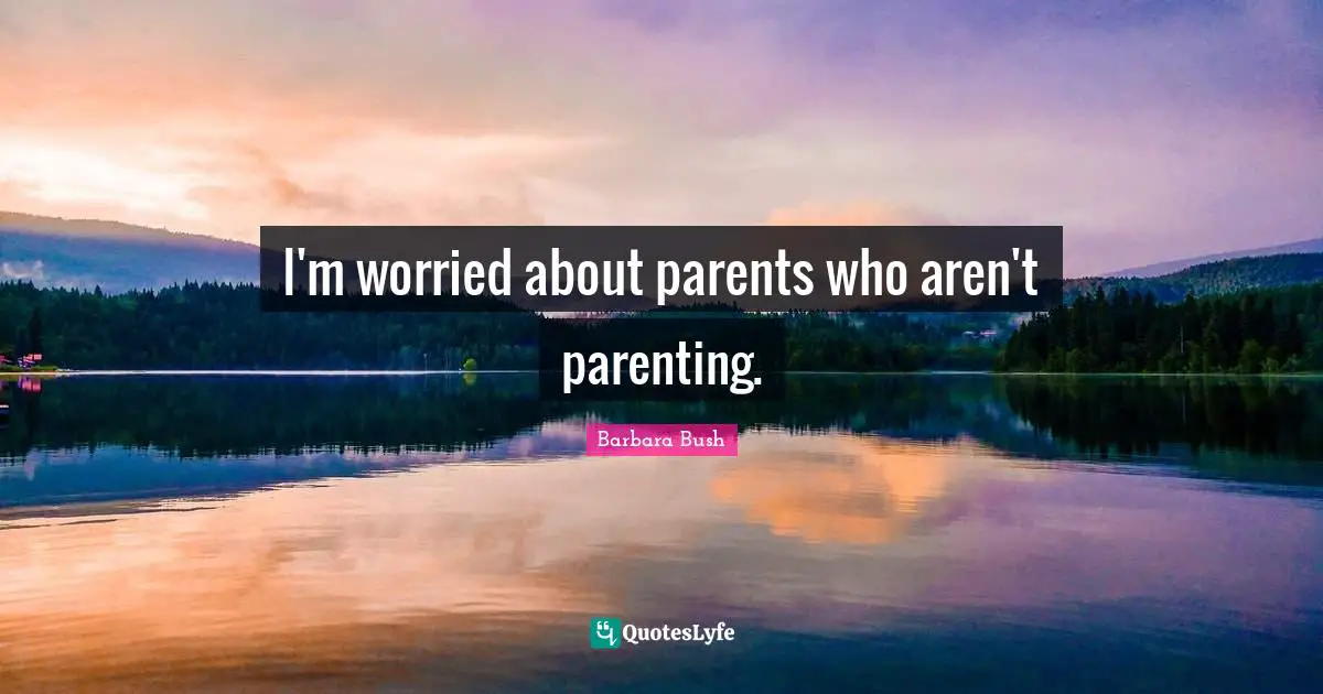 Barbara Bush Quotes: "I'm worried about parents who aren't parenting."
