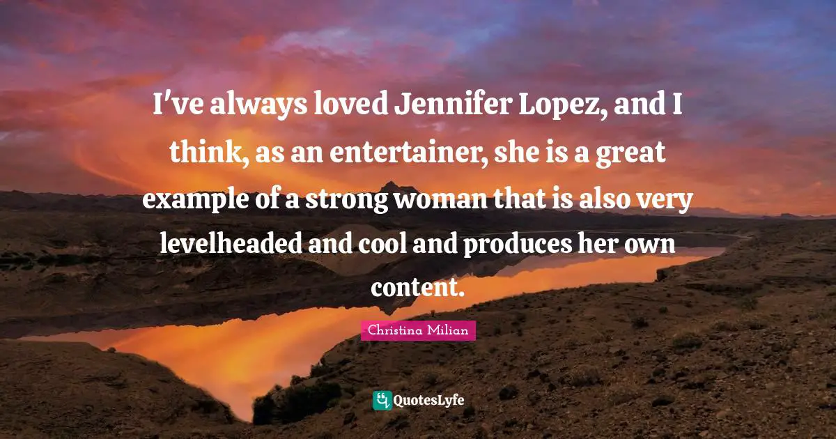 Strong Woman Quotes: "I've always loved Jennifer Lopez, and I think, as an entertainer, she is a great example of a strong woman that is also very levelheaded and cool and produces her own content."