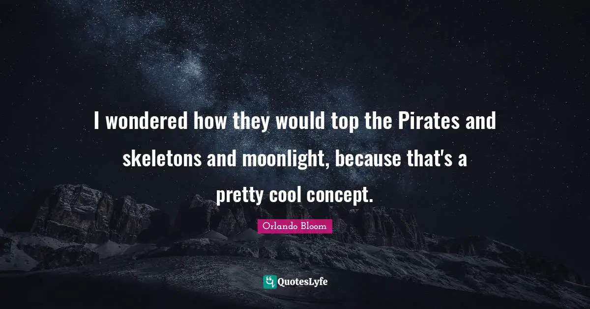 Skeletons Quotes: "I wondered how they would top the Pirates and skeletons and moonlight, because that's a pretty cool concept."