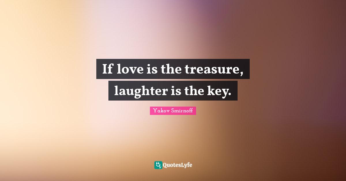 If love is the treasure, laughter is the key.