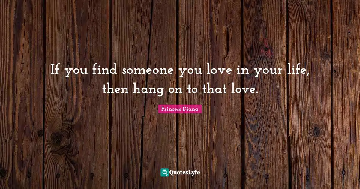 Princess Diana Quotes: "If you find someone you love in your life, then hang on to that love."
