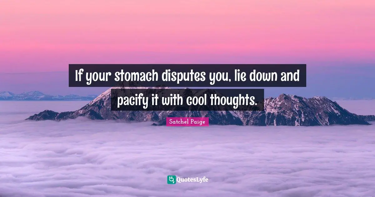 Satchel Paige Quotes: "If your stomach disputes you, lie down and pacify it with cool thoughts."