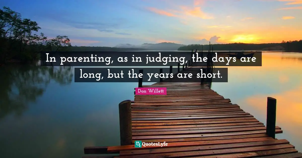 In parenting, as in judging, the days are long, but the years are short.