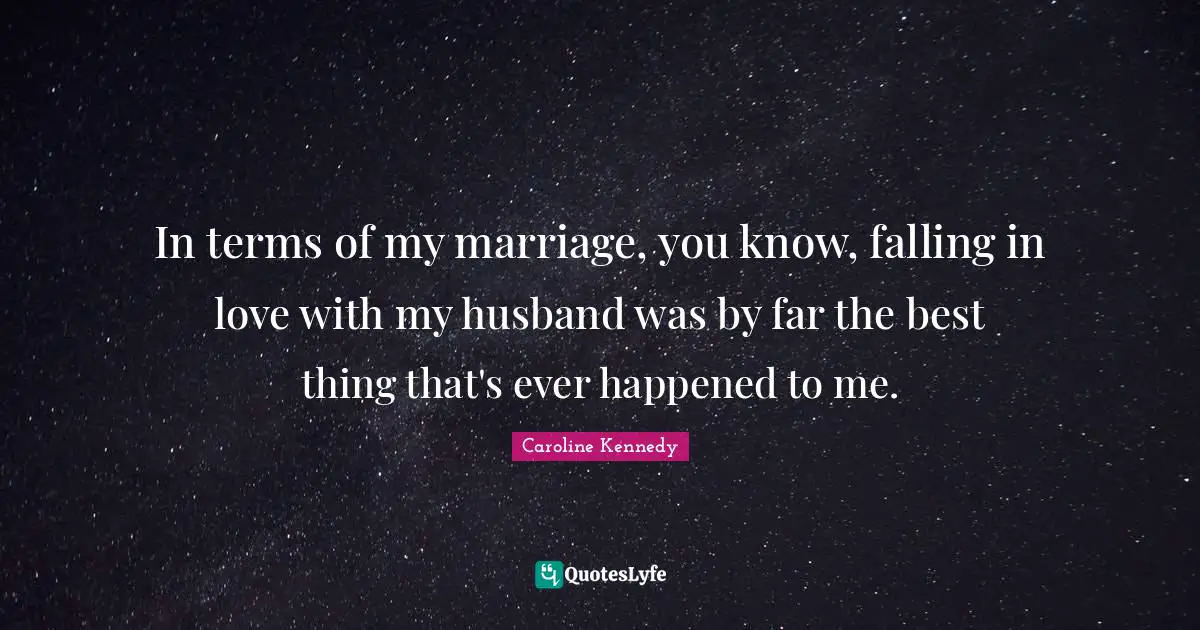 In terms of my marriage, you know, falling in love with my husband was by far the best thing that's ever happened to me.