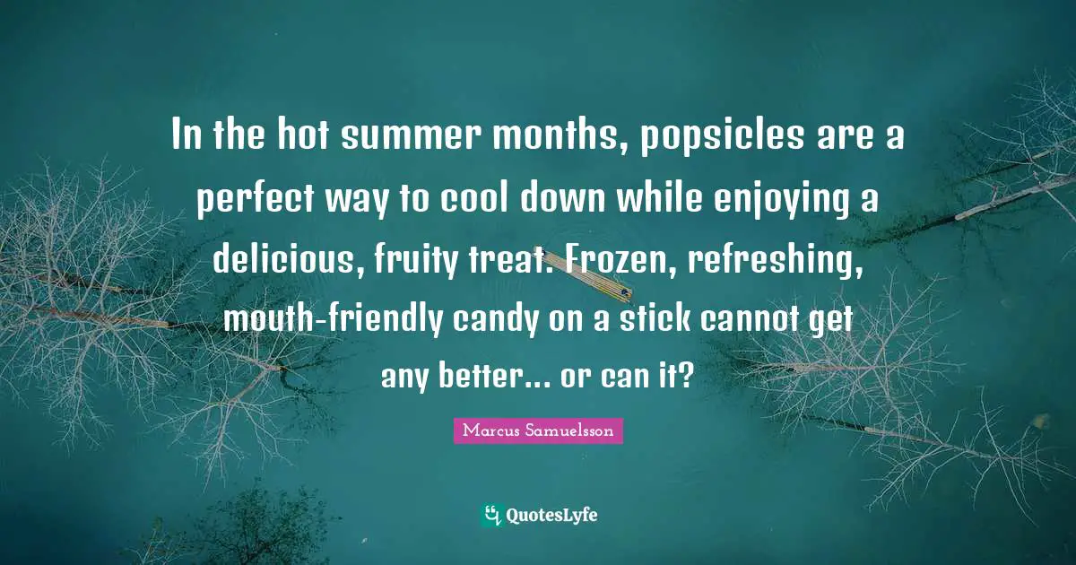 In the hot summer months, popsicles are a perfect way to cool down while enjoying a delicious, fruity treat. Frozen, refreshing, mouth-friendly candy on a stick cannot get any better... or can it?