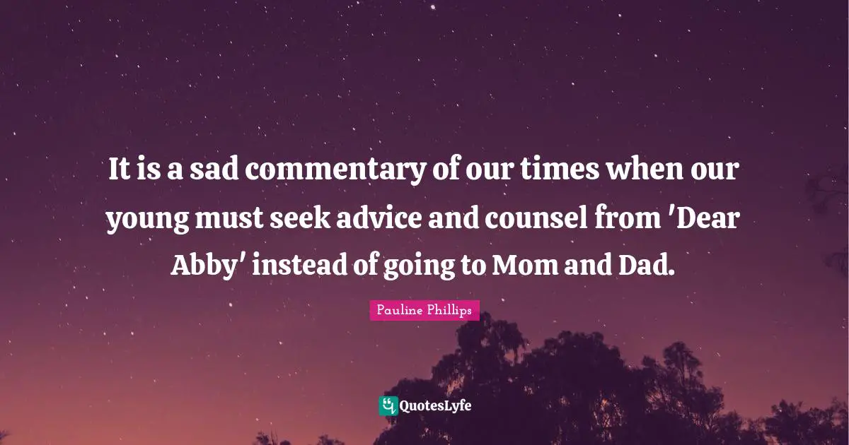 It is a sad commentary of our times when our young must seek advice and counsel from 'Dear Abby' instead of going to Mom and Dad.