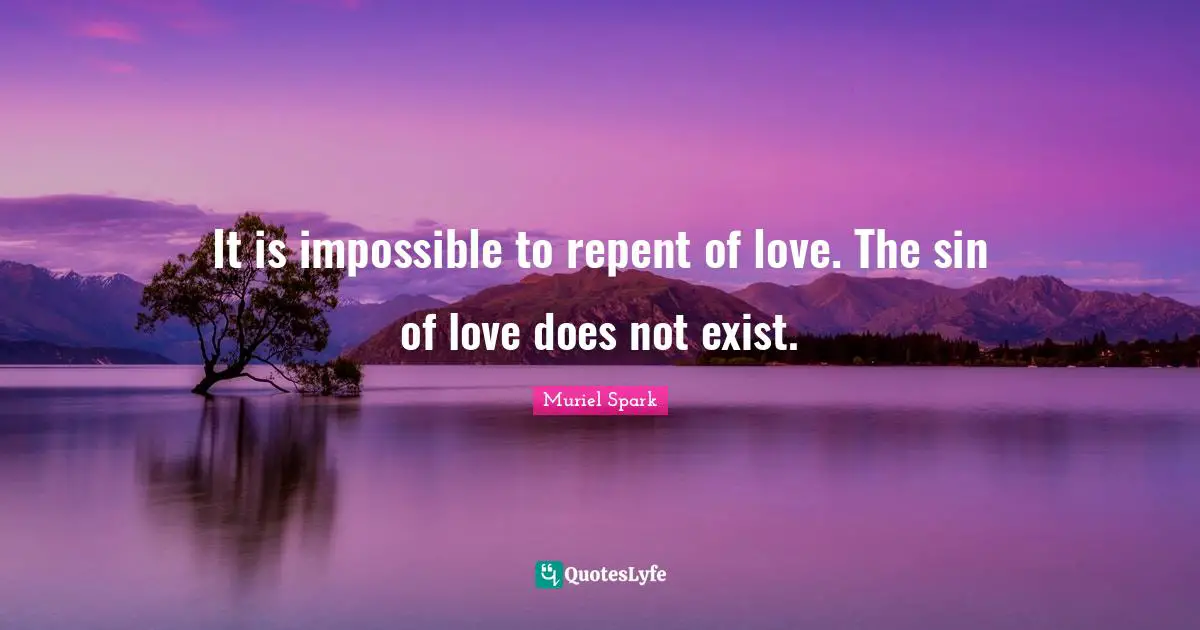 Muriel Spark Quotes: "It is impossible to repent of love. The sin of love does not exist."