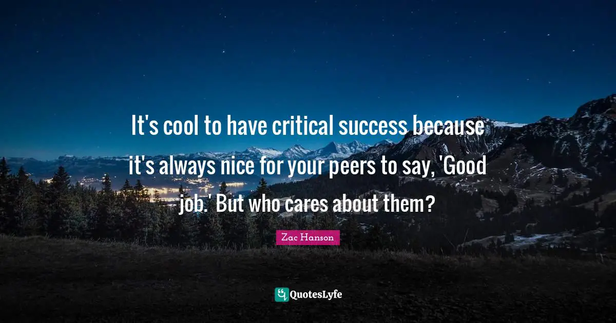 It's cool to have critical success because it's always nice for your peers to say, 'Good job.' But who cares about them?