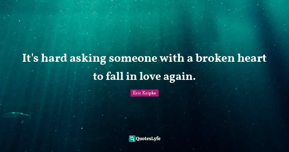 Heart Broken Quotes: "It's hard asking someone with a broken heart to fall in love again."