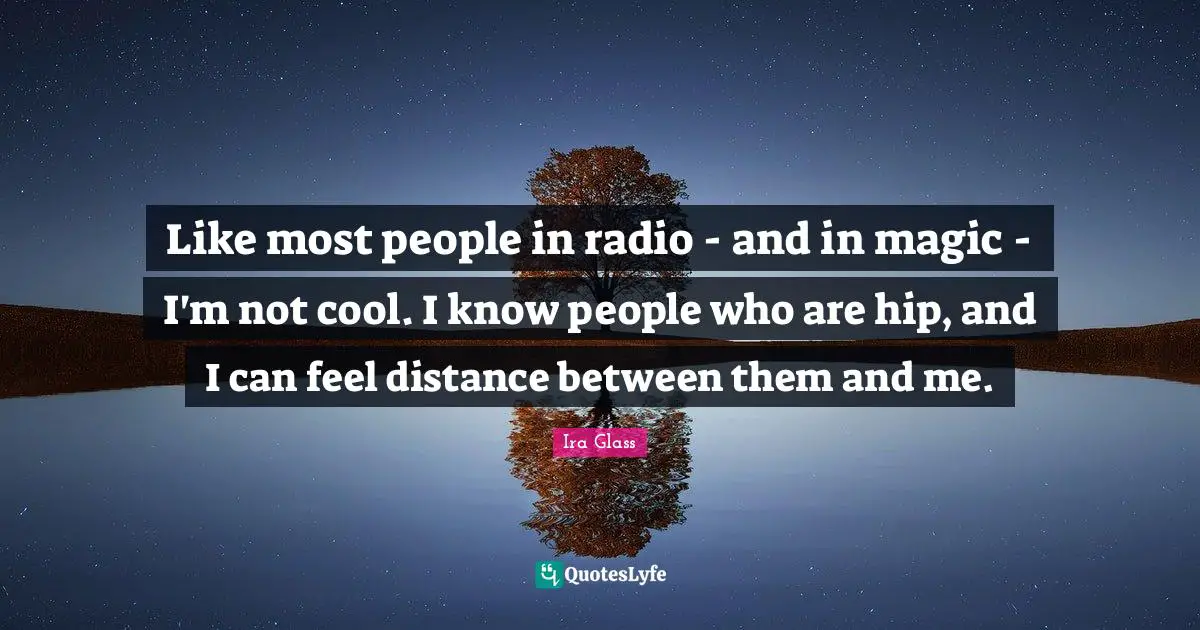 Like most people in radio - and in magic - I'm not cool. I know people who are hip, and I can feel distance between them and me.